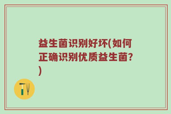 益生菌识别好坏(如何正确识别优质益生菌？)