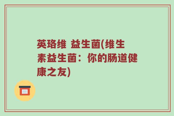 英珞维 益生菌(维生素益生菌：你的肠道健康之友)