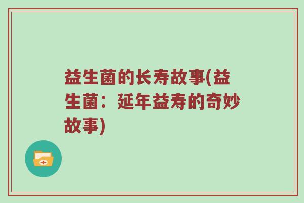 益生菌的长寿故事(益生菌：延年益寿的奇妙故事)
