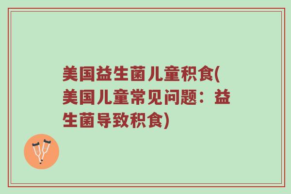 美国益生菌儿童积食(美国儿童常见问题：益生菌导致积食)