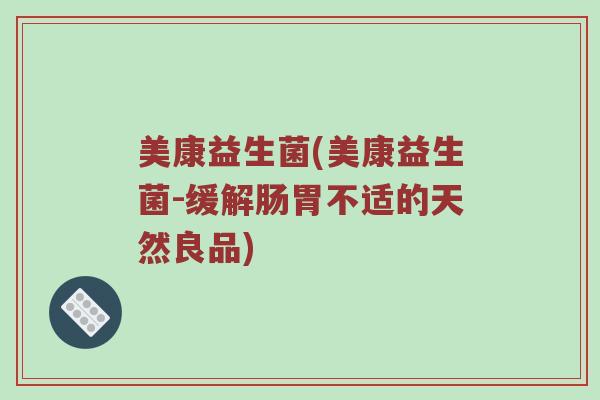 美康益生菌(美康益生菌-缓解肠胃不适的天然良品)