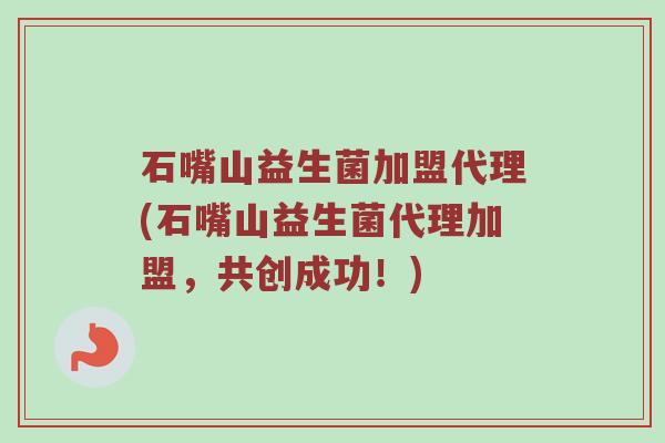 石嘴山益生菌加盟代理(石嘴山益生菌代理加盟，共创成功！)