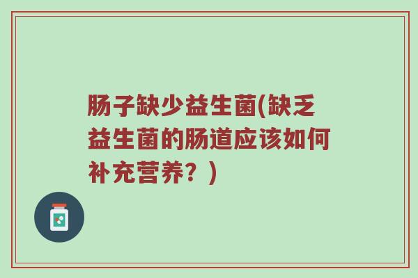 肠子缺少益生菌(缺乏益生菌的肠道应该如何补充营养？)