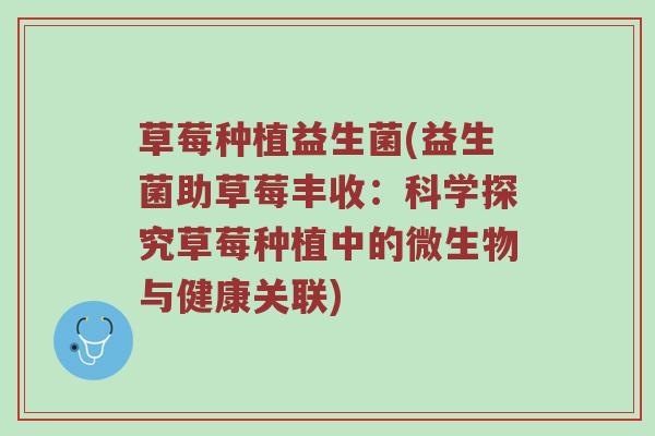 草莓种植益生菌(益生菌助草莓丰收：科学探究草莓种植中的微生物与健康关联)