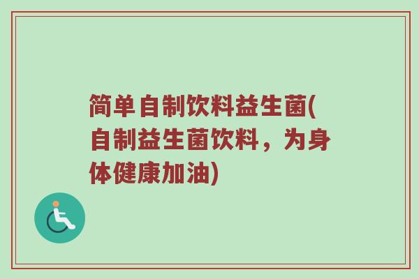 简单自制饮料益生菌(自制益生菌饮料,为身体健康加油) 简单自制饮料益生菌(自制益生菌饮料,为身体健康加油)