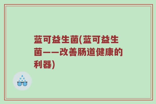蓝可益生菌(蓝可益生菌——改善肠道健康的利器)