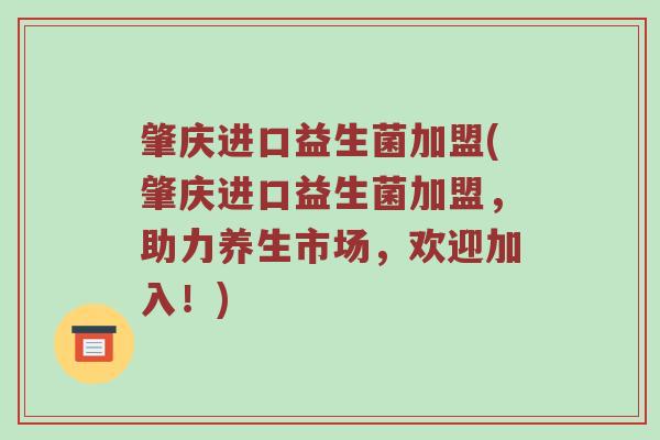 肇庆进口益生菌加盟(肇庆进口益生菌加盟,助力养生市场,欢迎加入!) 肇庆进口益生菌加盟(肇庆进口益生菌加盟,助力养生市场,欢迎加入!)