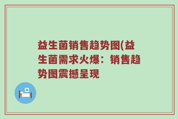 益生菌销售趋势图(益生菌需求火爆：销售趋势图震撼呈现