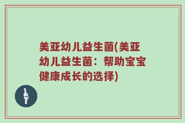 美亚幼儿益生菌(美亚幼儿益生菌：帮助宝宝健康成长的选择)