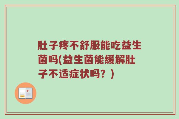 肚子疼不舒服能吃益生菌吗(益生菌能缓解肚子不适症状吗?) 肚子疼不舒服能吃益生菌吗(益生菌能缓解肚子不适症状吗?)