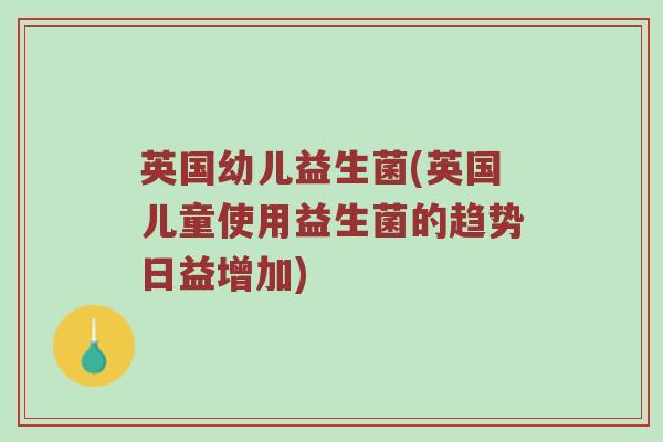 英国幼儿益生菌(英国儿童使用益生菌的趋势日益增加)