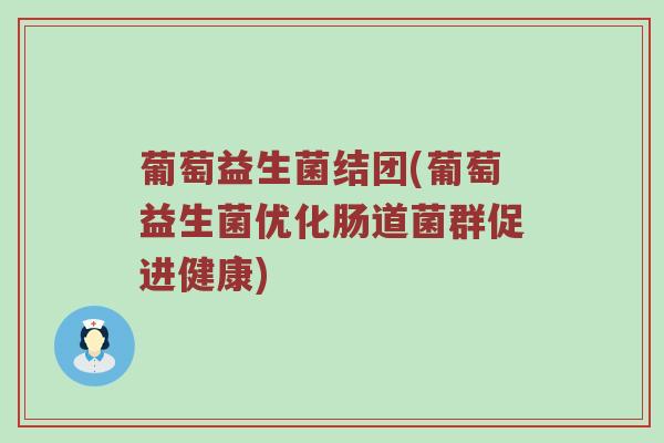 葡萄益生菌结团(葡萄益生菌优化肠道菌群促进健康)