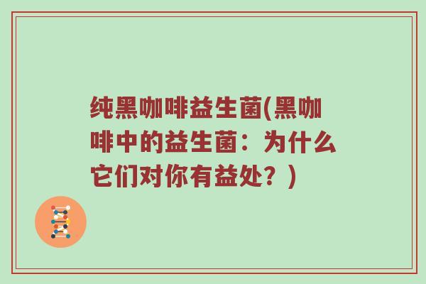 纯黑咖啡益生菌(黑咖啡中的益生菌：为什么它们对你有益处？)