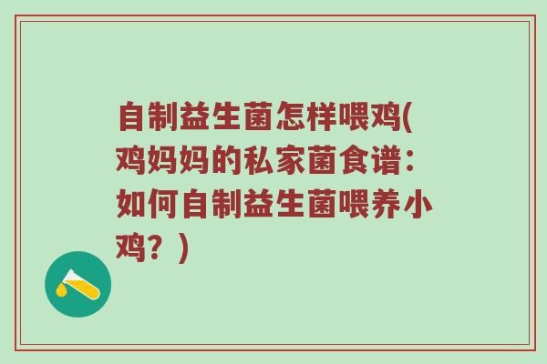 自制益生菌怎样喂鸡(鸡妈妈的私家菌食谱：如何自制益生菌喂养小鸡？)