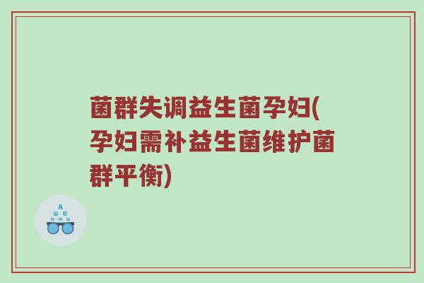 菌群失调益生菌孕妇(孕妇需补益生菌维护菌群平衡)