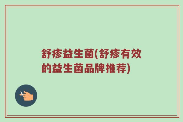 舒疹益生菌(舒疹有效的益生菌品牌推荐)