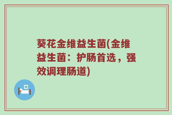 葵花金维益生菌(金维益生菌：护肠首选，强效调理肠道)