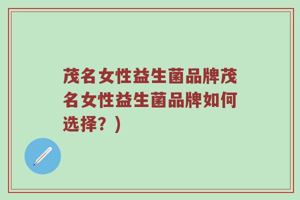 茂名女性益生菌品牌茂名女性益生菌品牌如何选择？)
