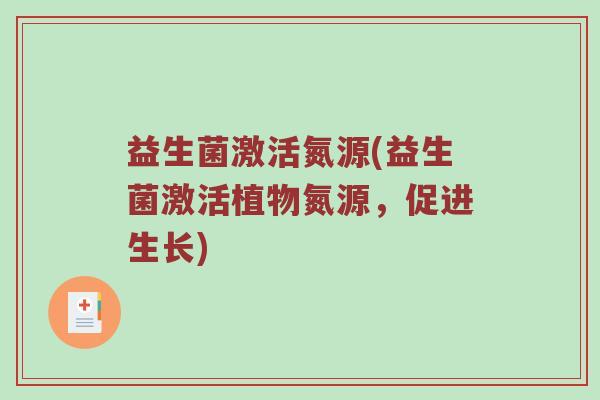 益生菌激活氮源(益生菌激活植物氮源，促进生长)