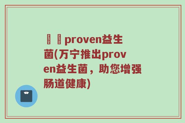 萬寧proven益生菌(万宁推出proven益生菌，助您增强肠道健康)