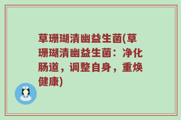 草珊瑚清幽益生菌(草珊瑚清幽益生菌：净化肠道，调整自身，重焕健康)