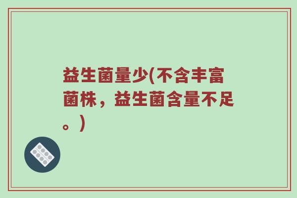 益生菌量少(不含丰富菌株，益生菌含量不足。)