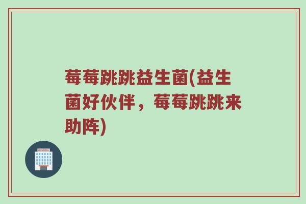 莓莓跳跳益生菌(益生菌好伙伴，莓莓跳跳来助阵)