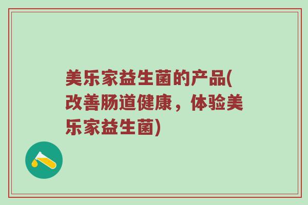 美乐家益生菌的产品(改善肠道健康,体验美乐家益生菌) 美乐家益生菌的产品(改善肠道健康,体验美乐家益生菌)