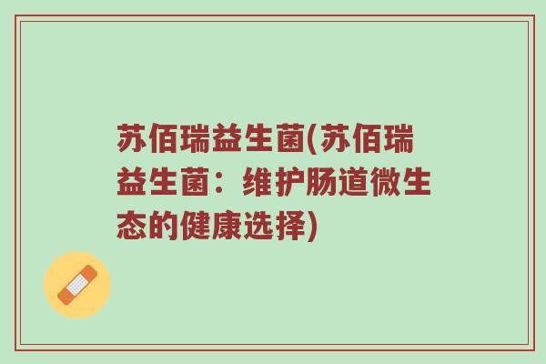 苏佰瑞益生菌(苏佰瑞益生菌：维护肠道微生态的健康选择)
