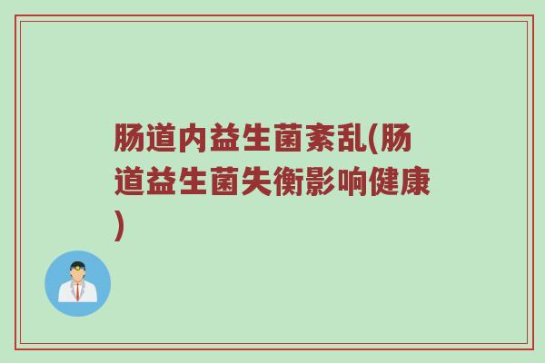 肠道内益生菌紊乱(肠道益生菌失衡影响健康)