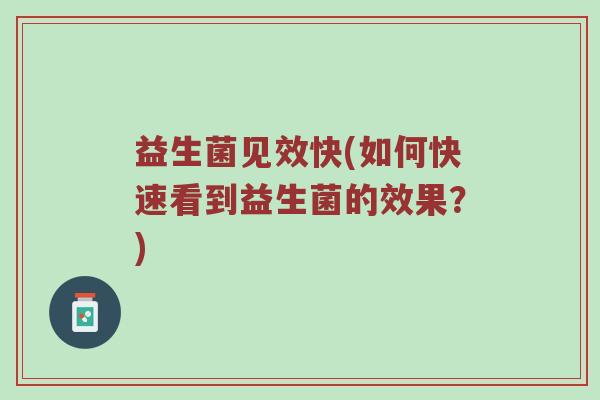 益生菌见效快(如何快速看到益生菌的效果？)
