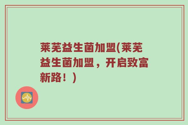 莱芜益生菌加盟(莱芜益生菌加盟，开启致富新路！)