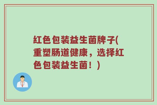 红色包装益生菌牌子(重塑肠道健康，选择红色包装益生菌！)
