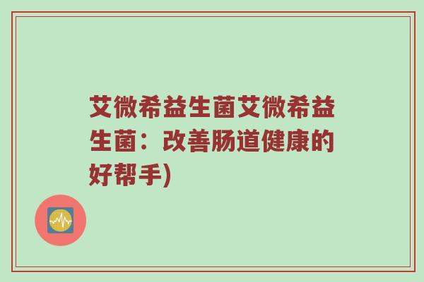 艾微希益生菌艾微希益生菌：改善肠道健康的好帮手)