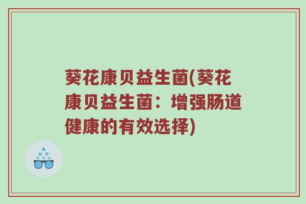 葵花康贝益生菌(葵花康贝益生菌：增强肠道健康的有效选择)