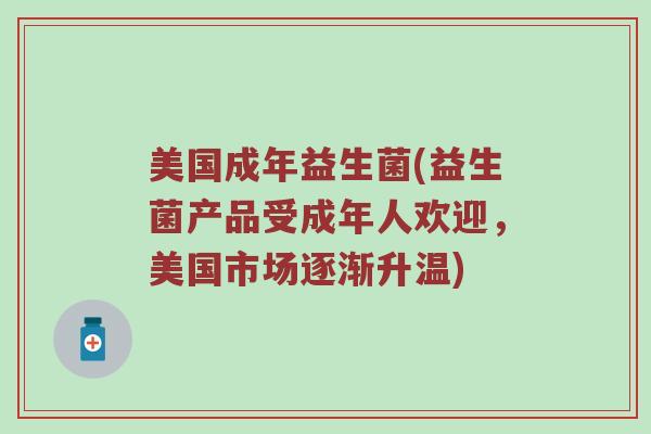 美国成年益生菌(益生菌产品受成年人欢迎，美国市场逐渐升温)