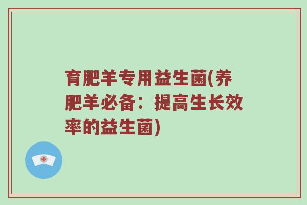 育肥羊专用益生菌(养肥羊必备：提高生长效率的益生菌)