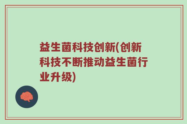 益生菌科技创新(创新科技不断推动益生菌行业升级)