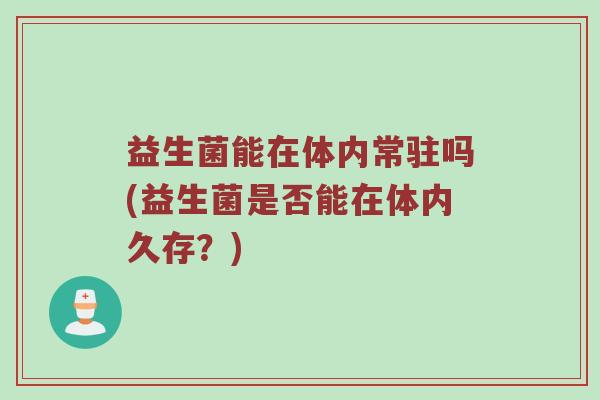 益生菌能在体内常驻吗(益生菌是否能在体内久存？)