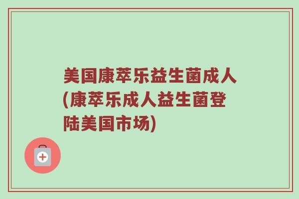 美国康萃乐益生菌成人(康萃乐成人益生菌登陆美国市场)