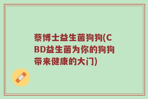 蔡博士益生菌狗狗(CBD益生菌为你的狗狗带来健康的大门)