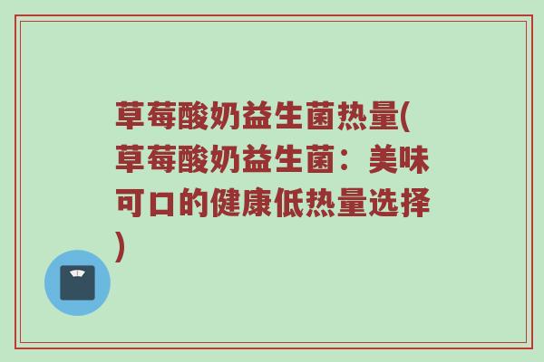 草莓酸奶益生菌热量(草莓酸奶益生菌：美味可口的健康低热量选择)