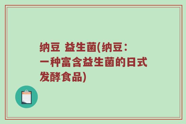 纳豆 益生菌(纳豆:一种富含益生菌的日式发酵食品) 纳豆 益生菌(纳豆:一种富含益生菌的日式发酵食品)