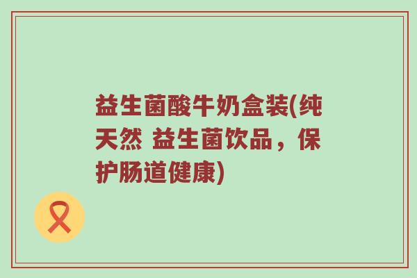 益生菌酸牛奶盒装(纯天然 益生菌饮品，保护肠道健康)