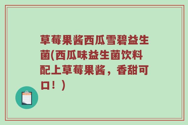 草莓果酱西瓜雪碧益生菌(西瓜味益生菌饮料配上草莓果酱，香甜可口！)