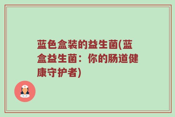 蓝色盒装的益生菌(蓝盒益生菌：你的肠道健康守护者)
