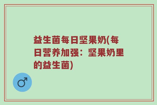 益生菌每日坚果奶(每日营养加强:坚果奶里的益生菌) 益生菌每日坚果奶(每日营养加强:坚果奶里的益生菌)