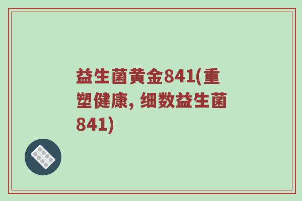 益生菌黄金841(重塑健康, 细数益生菌841) 益生菌黄金841(重塑健康, 细数益生菌841)