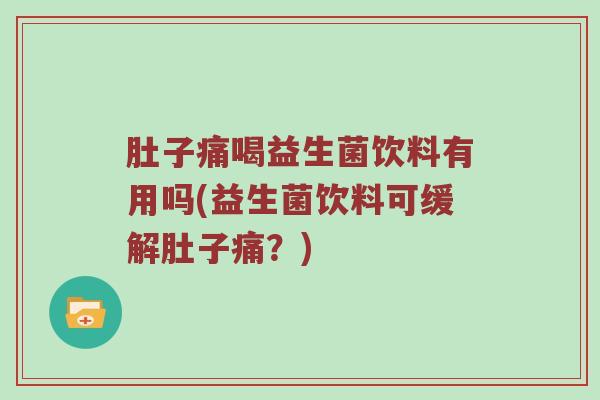 肚子痛喝益生菌饮料有用吗(益生菌饮料可缓解肚子痛？)