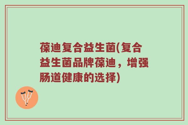 葆迪复合益生菌(复合益生菌品牌葆迪，增强肠道健康的选择)